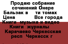 Продаю собрание сочинений Онере Бальзак в 15-ти томах  › Цена ­ 5 000 - Все города Книги, музыка и видео » Книги, журналы   . Карачаево-Черкесская респ.,Черкесск г.